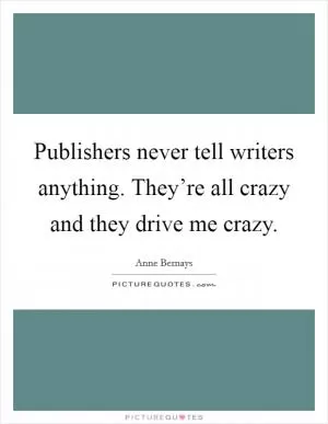 Publishers never tell writers anything. They’re all crazy and they drive me crazy Picture Quote #1