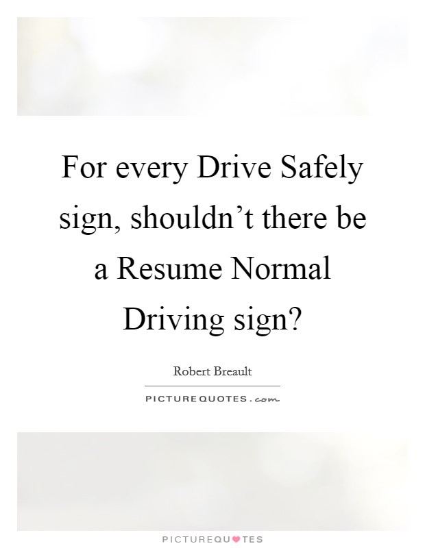 For every Drive Safely sign, shouldn't there be a Resume Normal Driving sign? Picture Quote #1