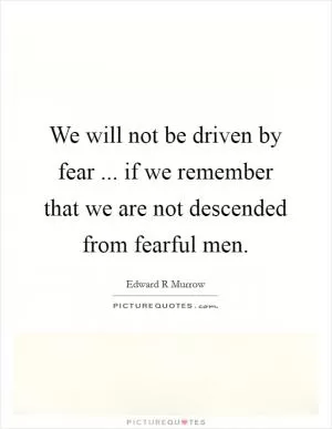 We will not be driven by fear ... if we remember that we are not descended from fearful men Picture Quote #1