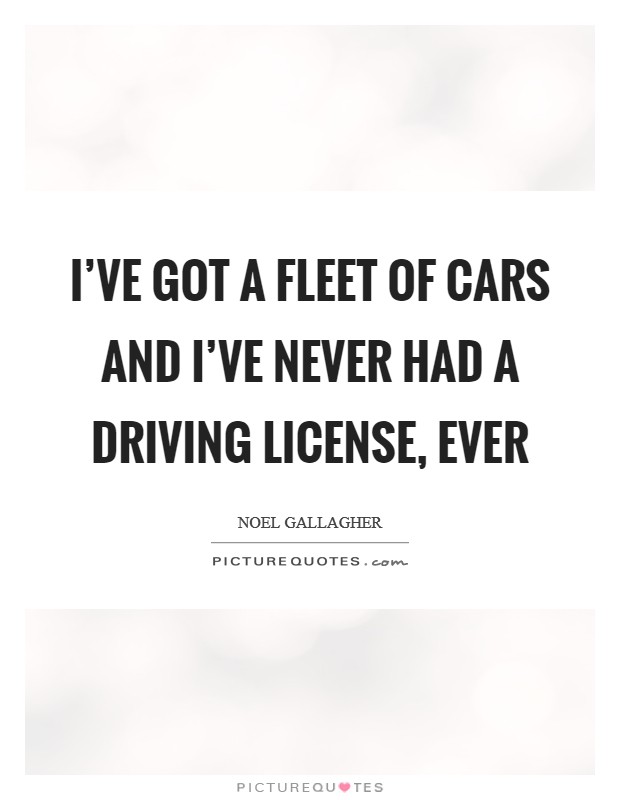 I've got a fleet of cars and I've never had a driving license, ever Picture Quote #1