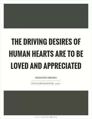 The driving desires of human hearts are to be loved and appreciated Picture Quote #1