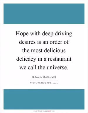 Hope with deep driving desires is an order of the most delicious delicacy in a restaurant we call the universe Picture Quote #1