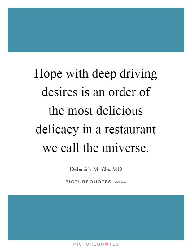 Hope with deep driving desires is an order of the most delicious delicacy in a restaurant we call the universe. Picture Quote #1