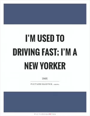 I’m used to driving fast; I’m a New Yorker Picture Quote #1