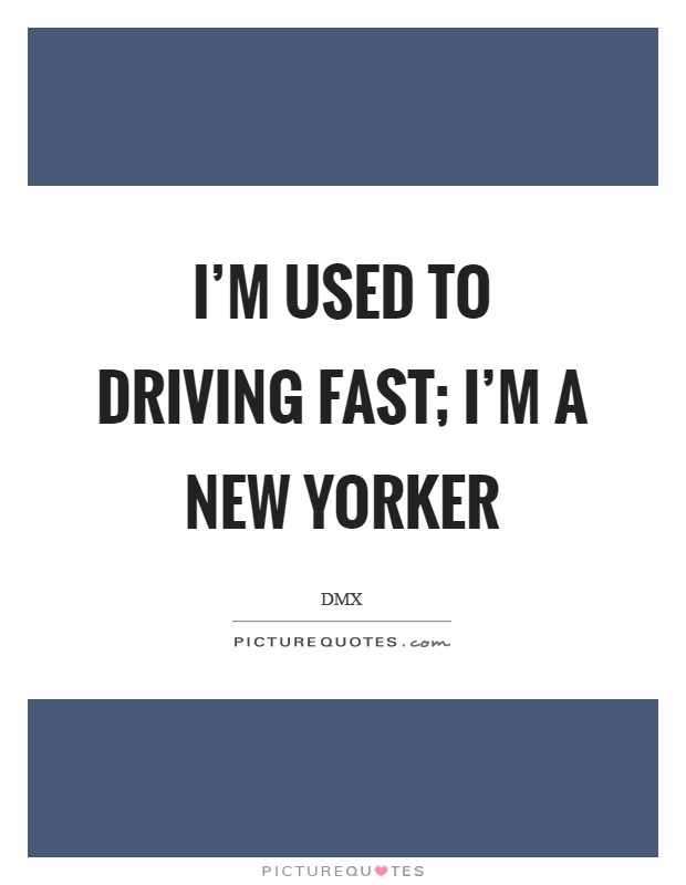 I'm used to driving fast; I'm a New Yorker Picture Quote #1