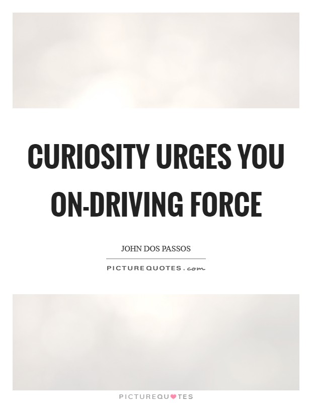 Curiosity urges you on-driving force Picture Quote #1
