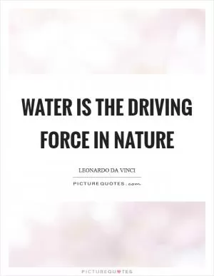 Water is the driving force in nature Picture Quote #1