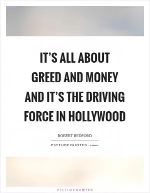 It’s all about greed and money and it’s the driving force in Hollywood Picture Quote #1