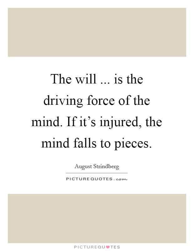 The will ... is the driving force of the mind. If it's injured, the mind falls to pieces. Picture Quote #1
