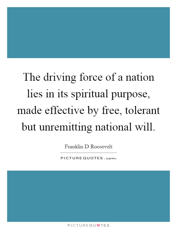 The driving force of a nation lies in its spiritual purpose, made effective by free, tolerant but unremitting national will. Picture Quote #1