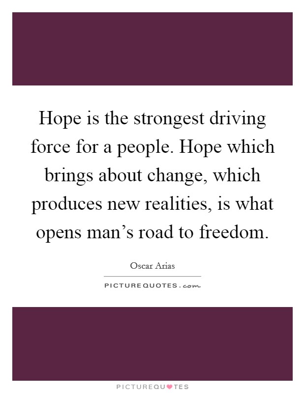 Hope is the strongest driving force for a people. Hope which brings about change, which produces new realities, is what opens man's road to freedom. Picture Quote #1