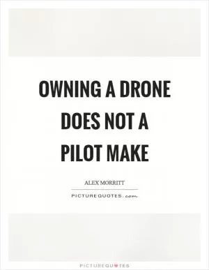 Owning a drone does not a pilot make Picture Quote #1