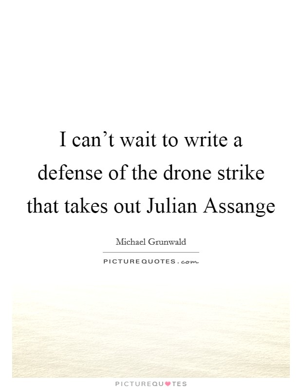 I can't wait to write a defense of the drone strike that takes out Julian Assange Picture Quote #1