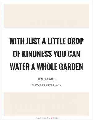 With just a little drop of kindness you can water a whole garden Picture Quote #1