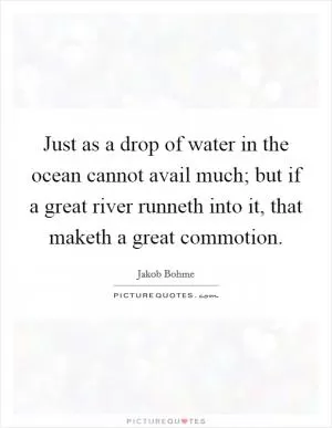 Just as a drop of water in the ocean cannot avail much; but if a great river runneth into it, that maketh a great commotion Picture Quote #1