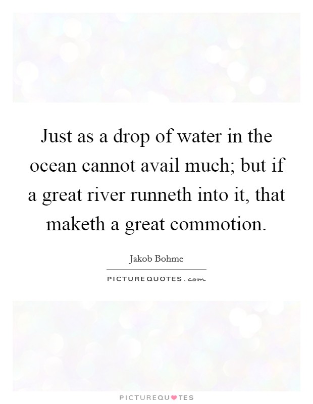 Just as a drop of water in the ocean cannot avail much; but if a great river runneth into it, that maketh a great commotion. Picture Quote #1