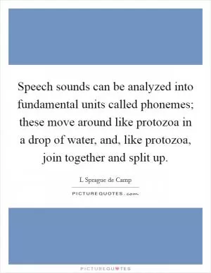 Speech sounds can be analyzed into fundamental units called phonemes; these move around like protozoa in a drop of water, and, like protozoa, join together and split up Picture Quote #1