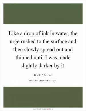 Like a drop of ink in water, the urge rushed to the surface and then slowly spread out and thinned until I was made slightly darker by it Picture Quote #1