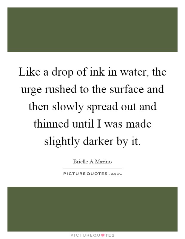 Like a drop of ink in water, the urge rushed to the surface and then slowly spread out and thinned until I was made slightly darker by it. Picture Quote #1