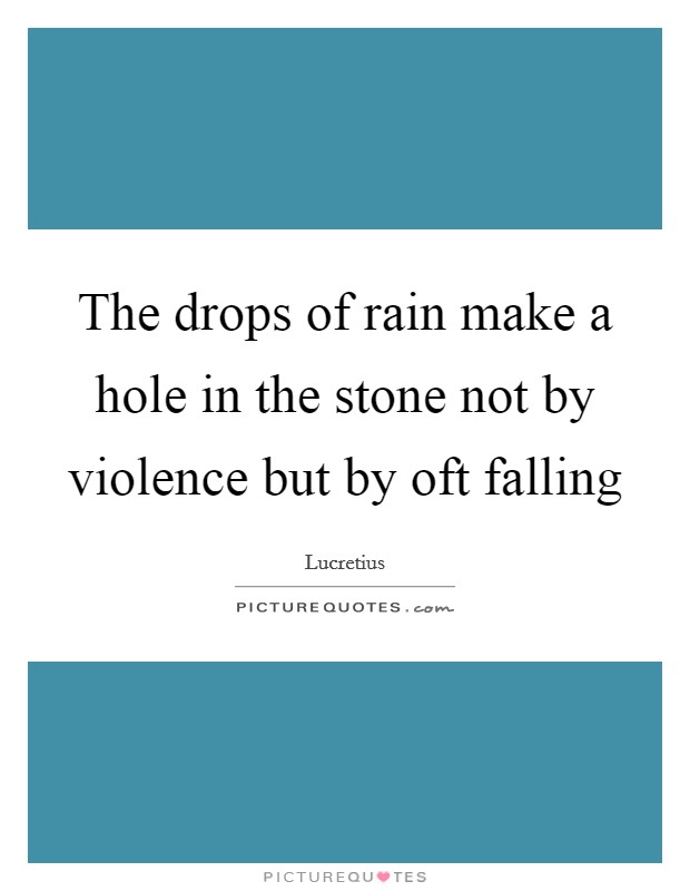 The drops of rain make a hole in the stone not by violence but by oft falling Picture Quote #1
