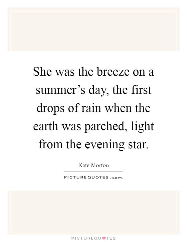 She was the breeze on a summer's day, the first drops of rain when the earth was parched, light from the evening star. Picture Quote #1