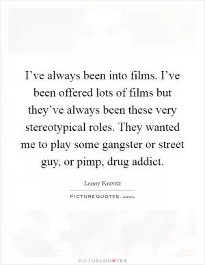 I’ve always been into films. I’ve been offered lots of films but they’ve always been these very stereotypical roles. They wanted me to play some gangster or street guy, or pimp, drug addict Picture Quote #1