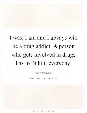 I was, I am and I always will be a drug addict. A person who gets involved in drugs has to fight it everyday Picture Quote #1