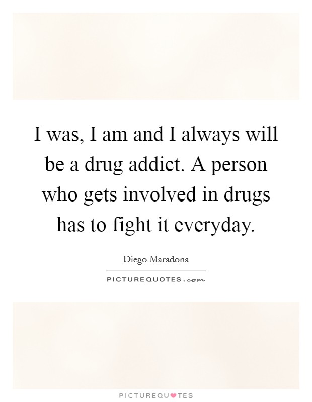 I was, I am and I always will be a drug addict. A person who gets involved in drugs has to fight it everyday. Picture Quote #1