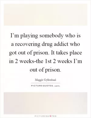 I’m playing somebody who is a recovering drug addict who got out of prison. It takes place in 2 weeks-the 1st 2 weeks I’m out of prison Picture Quote #1