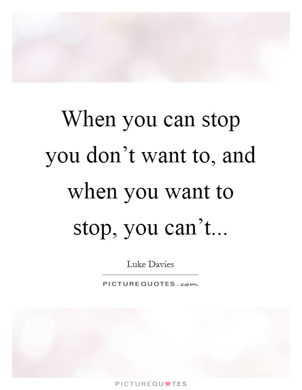 When you can stop you don't want to, and when you want to stop, you can't... Picture Quote #1