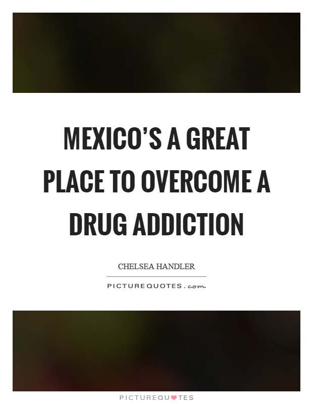 Mexico's a great place to overcome a drug addiction Picture Quote #1