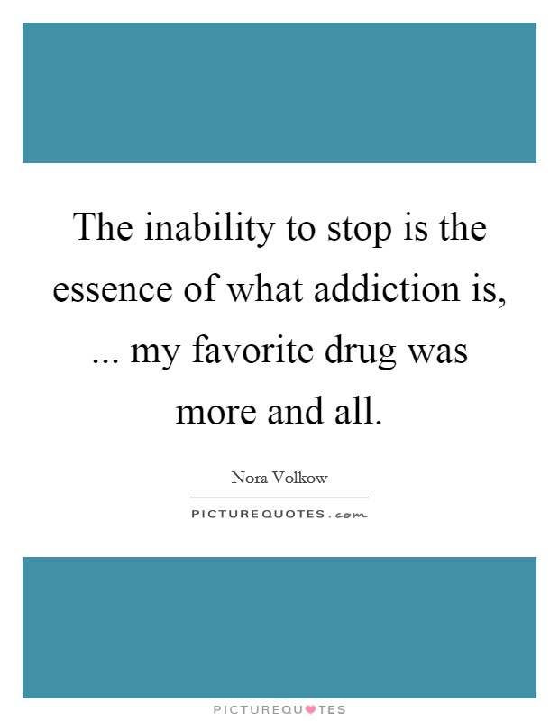 The inability to stop is the essence of what addiction is, ... my favorite drug was more and all. Picture Quote #1