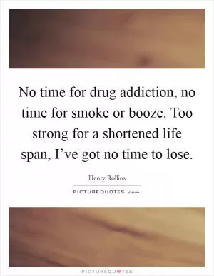 No time for drug addiction, no time for smoke or booze. Too strong for a shortened life span, I’ve got no time to lose Picture Quote #1