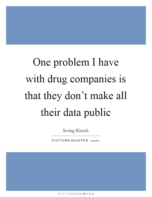 One problem I have with drug companies is that they don't make all their data public Picture Quote #1
