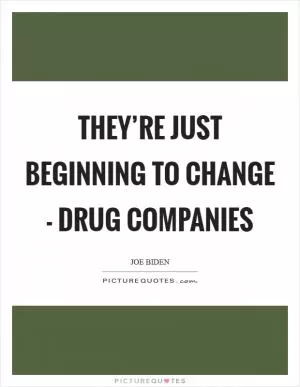 They’re just beginning to change - Drug companies Picture Quote #1