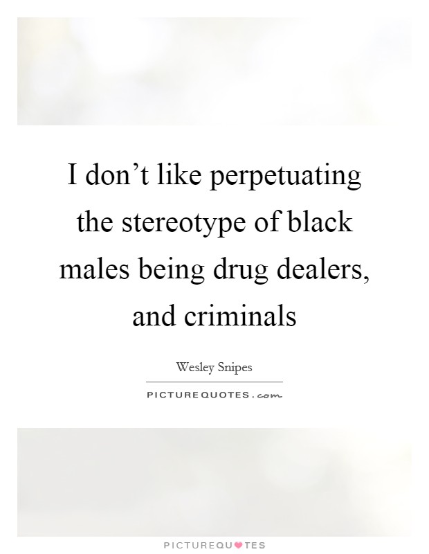 I don't like perpetuating the stereotype of black males being drug dealers, and criminals Picture Quote #1