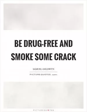 Be drug-free and smoke some crack Picture Quote #1