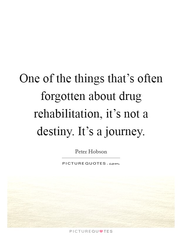 One of the things that's often forgotten about drug rehabilitation, it's not a destiny. It's a journey. Picture Quote #1