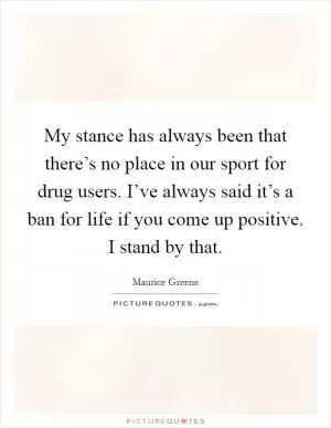My stance has always been that there’s no place in our sport for drug users. I’ve always said it’s a ban for life if you come up positive. I stand by that Picture Quote #1