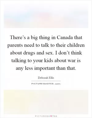 There’s a big thing in Canada that parents need to talk to their children about drugs and sex. I don’t think talking to your kids about war is any less important than that Picture Quote #1