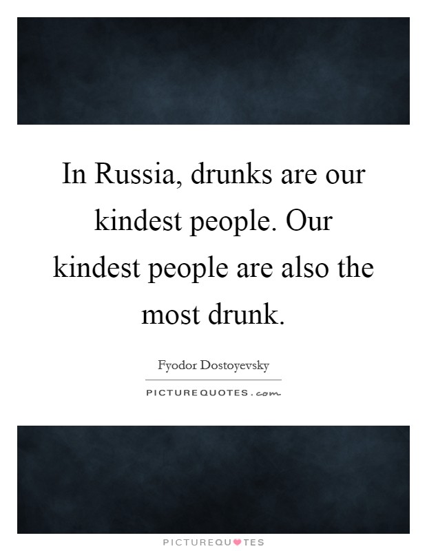 In Russia, drunks are our kindest people. Our kindest people are also the most drunk. Picture Quote #1