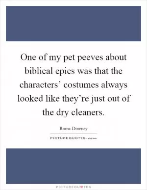 One of my pet peeves about biblical epics was that the characters’ costumes always looked like they’re just out of the dry cleaners Picture Quote #1