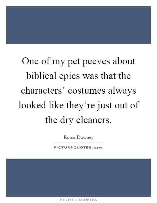 One of my pet peeves about biblical epics was that the characters' costumes always looked like they're just out of the dry cleaners. Picture Quote #1