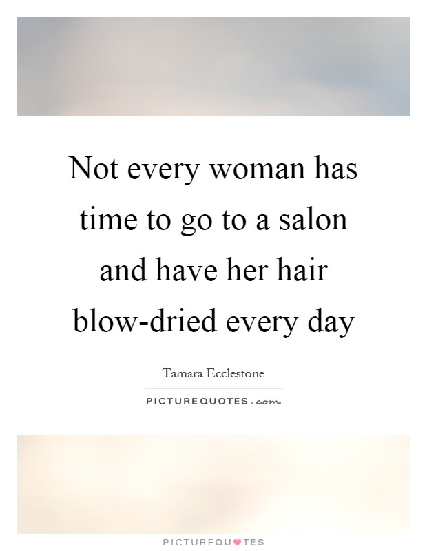 Not every woman has time to go to a salon and have her hair blow-dried every day Picture Quote #1
