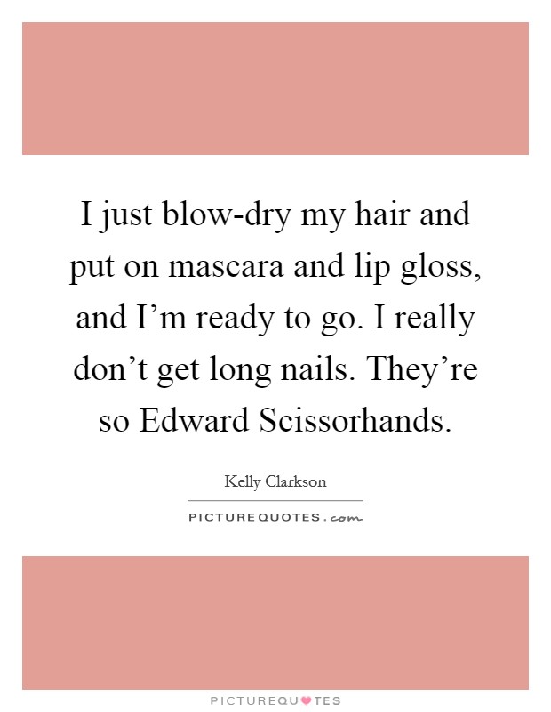 I just blow-dry my hair and put on mascara and lip gloss, and I'm ready to go. I really don't get long nails. They're so Edward Scissorhands. Picture Quote #1