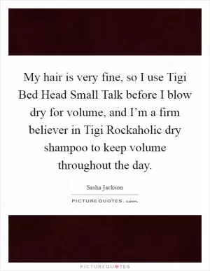 My hair is very fine, so I use Tigi Bed Head Small Talk before I blow dry for volume, and I’m a firm believer in Tigi Rockaholic dry shampoo to keep volume throughout the day Picture Quote #1