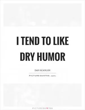I tend to like dry humor Picture Quote #1