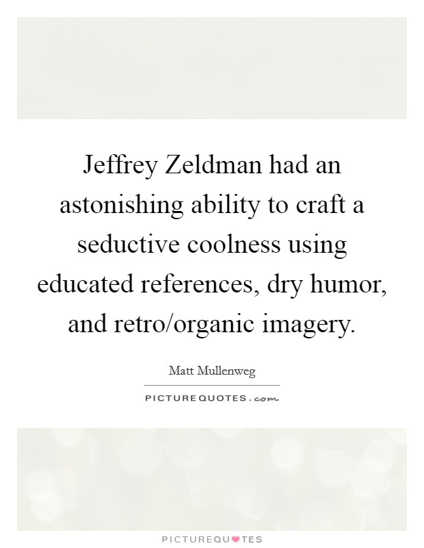 Jeffrey Zeldman had an astonishing ability to craft a seductive coolness using educated references, dry humor, and retro/organic imagery. Picture Quote #1
