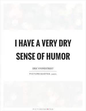 I have a very dry sense of humor Picture Quote #1