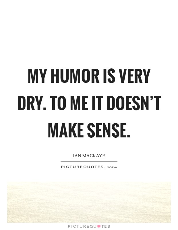 My humor is very dry. To me it doesn't make sense. Picture Quote #1